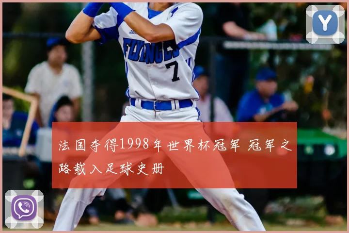 法国夺得1998年世界杯冠军 冠军之路载入足球史册