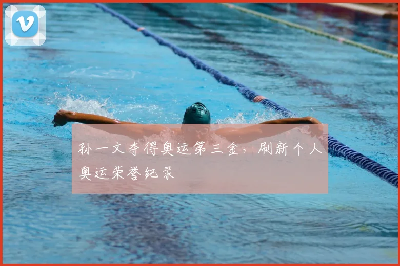 孙一文夺得奥运第三金,刷新个人奥运荣誉纪录