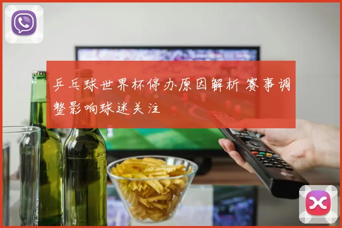 乒乓球世界杯停办原因解析 赛事调整影响球迷关注