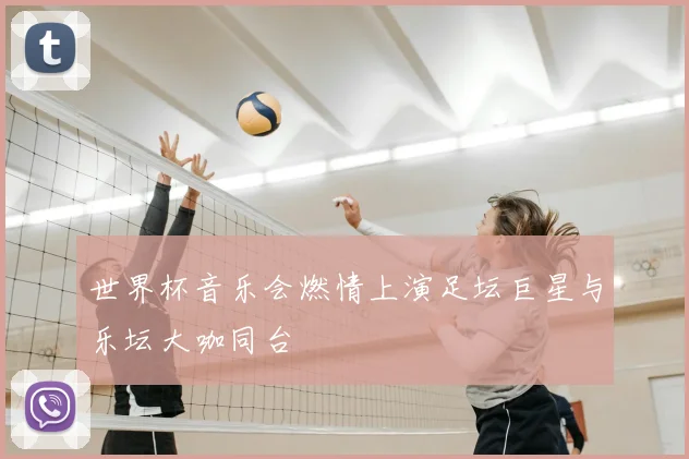 世界杯音乐会燃情上演足坛巨星与乐坛大咖同台