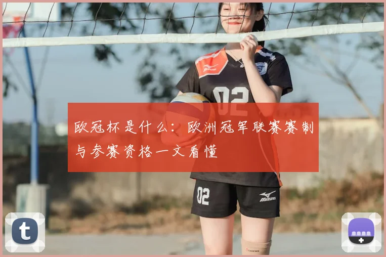 欧冠杯是什么:欧洲冠军联赛赛制与参赛资格一文看懂