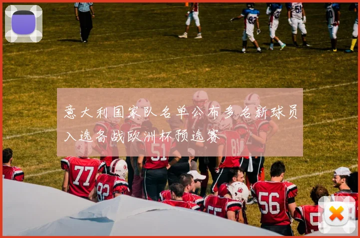 意大利国家队名单公布多名新球员入选备战欧洲杯预选赛