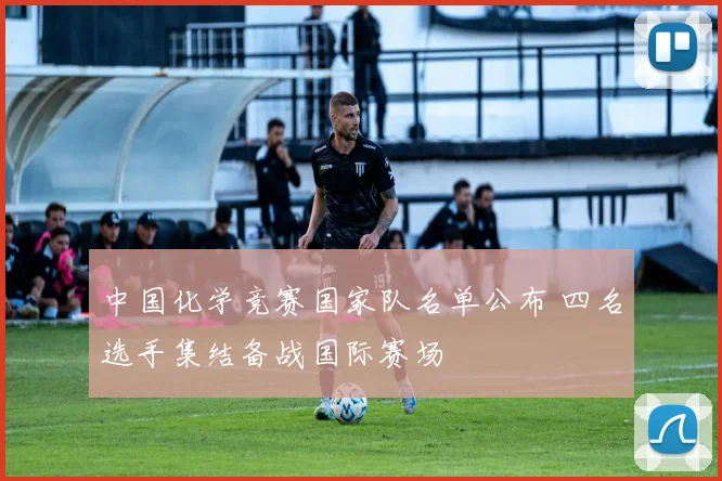 中国化学竞赛国家队名单公布 四名选手集结备战国际赛场