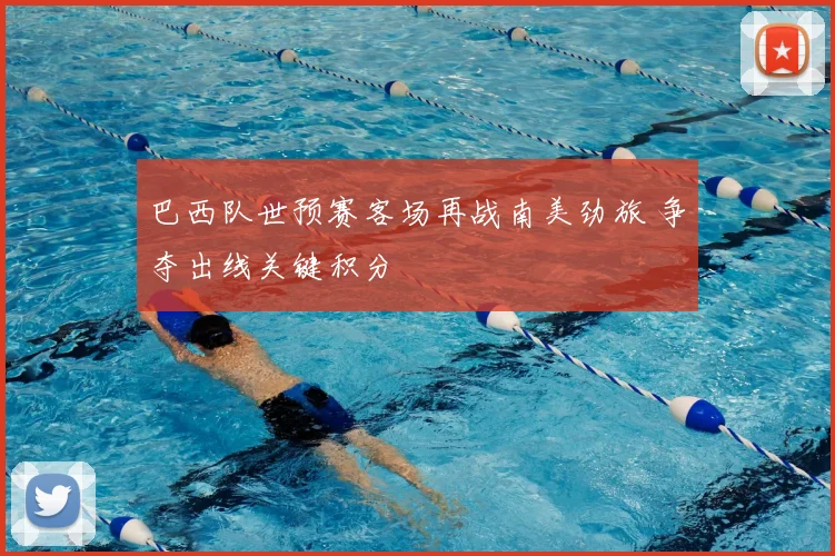 巴西队世预赛客场再战南美劲旅 争夺出线关键积分