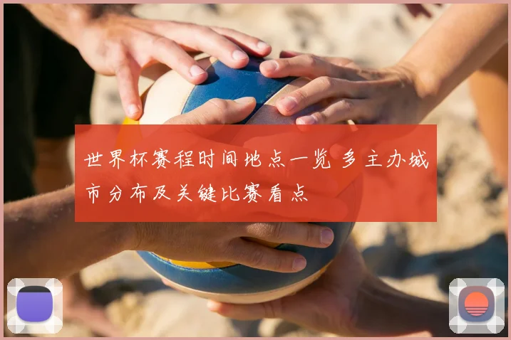 世界杯赛程时间地点一览 多主办城市分布及关键比赛看点