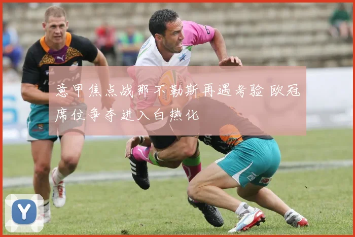 意甲焦点战那不勒斯再遇考验 欧冠席位争夺进入白热化