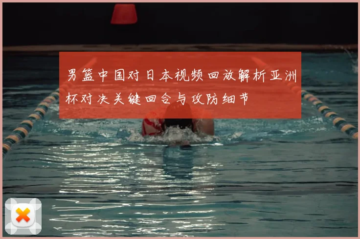 男篮中国对日本视频回放解析亚洲杯对决关键回合与攻防细节