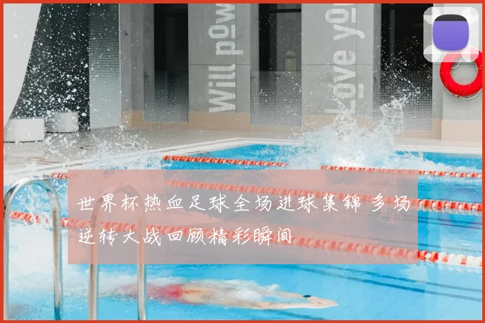 世界杯热血足球全场进球集锦 多场逆转大战回顾精彩瞬间