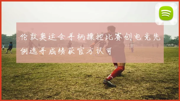 伦敦奥运会手柄操控比赛创电竞先例选手成绩获官方认可