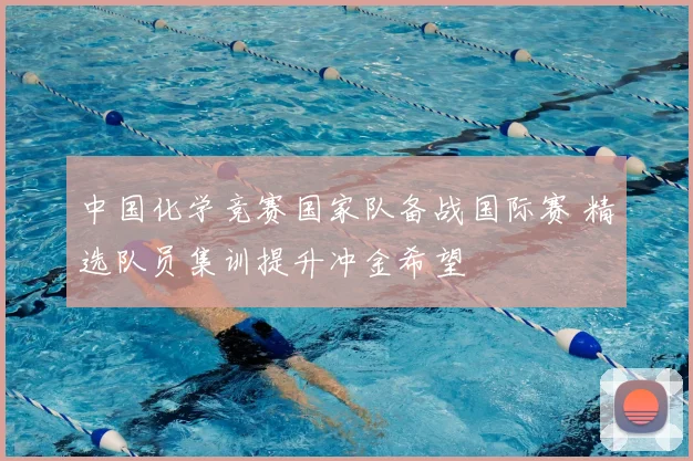 中国化学竞赛国家队备战国际赛 精选队员集训提升冲金希望