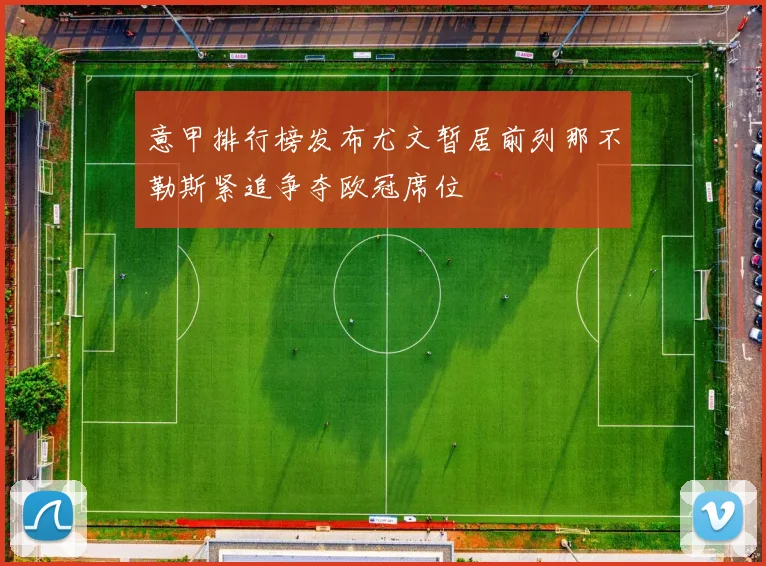 意甲排行榜发布尤文暂居前列那不勒斯紧追争夺欧冠席位