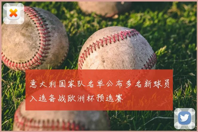 意大利国家队名单公布多名新球员入选备战欧洲杯预选赛