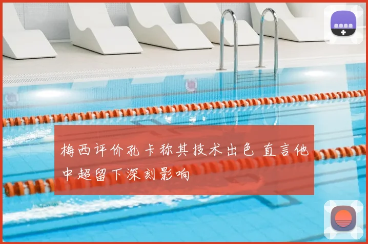 梅西评价孔卡称其技术出色 直言他中超留下深刻影响