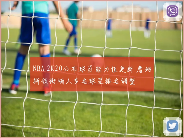 NBA 2K20公布球员能力值更新 詹姆斯领衔湖人多名球星排名调整