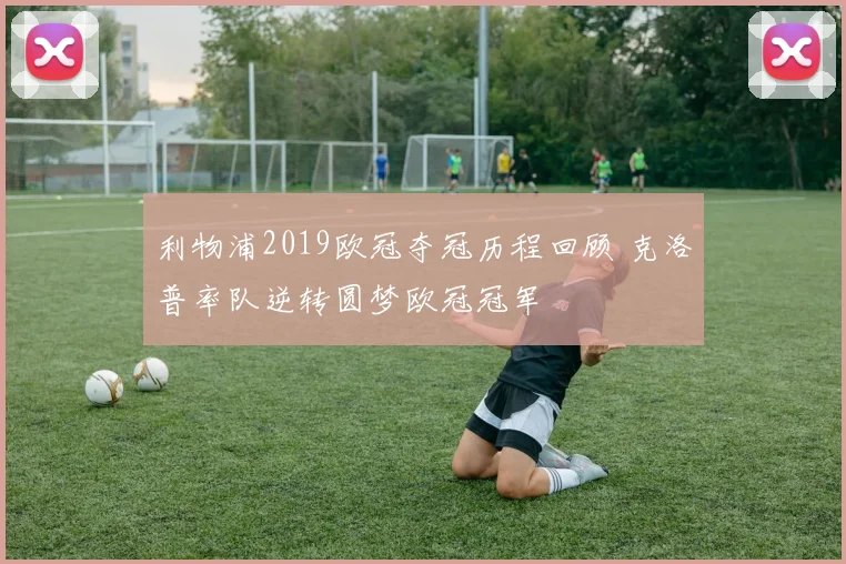 利物浦2019欧冠夺冠历程回顾 克洛普率队逆转圆梦欧冠冠军