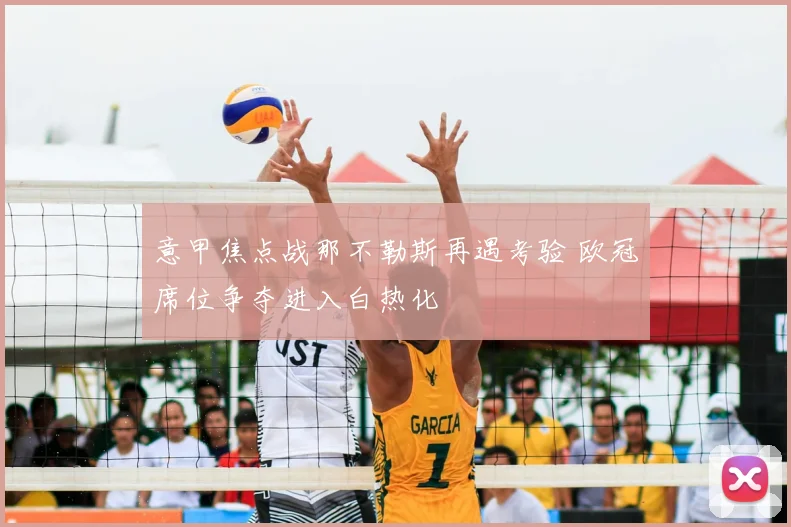 意甲焦点战那不勒斯再遇考验 欧冠席位争夺进入白热化