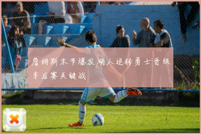 詹姆斯末节爆发湖人逆转勇士晋级季后赛关键战