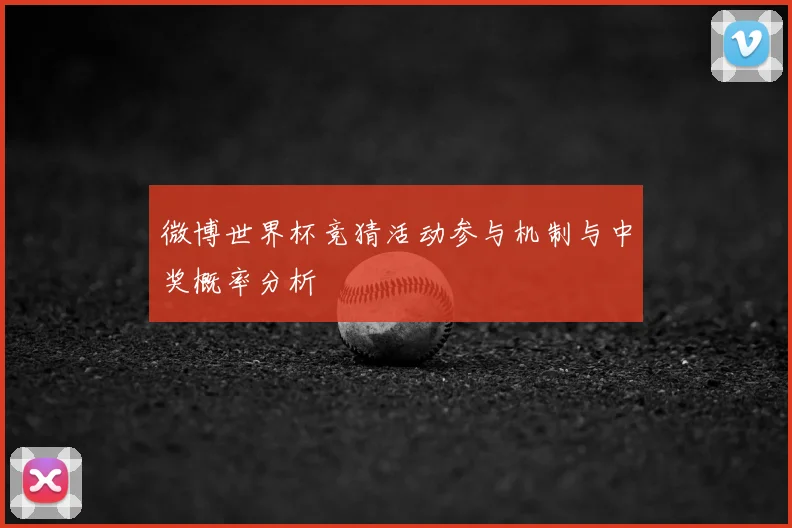 微博世界杯竞猜活动参与机制与中奖概率分析