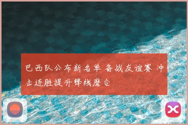 巴西队公布新名单 备战友谊赛 冲击连胜提升锋线磨合