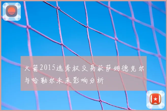 火箭2015选秀权交易获萨姆德克尔与哈勒尔未来影响分析