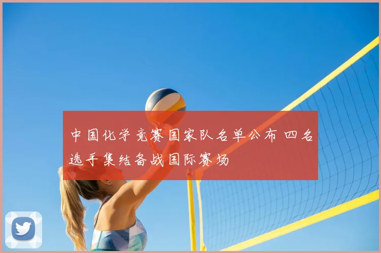 中国化学竞赛国家队名单公布 四名选手集结备战国际赛场