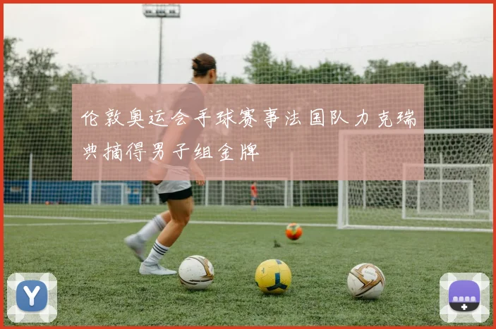 伦敦奥运会手球赛事法国队力克瑞典摘得男子组金牌