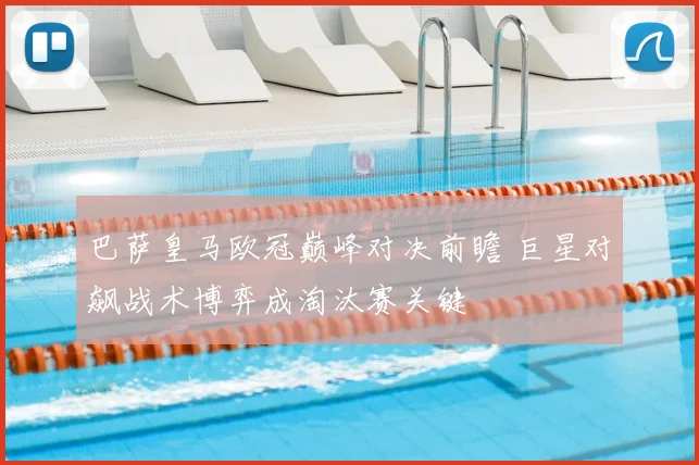 巴萨皇马欧冠巅峰对决前瞻 巨星对飙战术博弈成淘汰赛关键