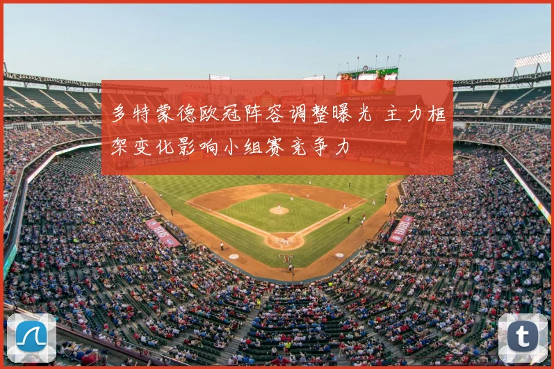 多特蒙德欧冠阵容调整曝光 主力框架变化影响小组赛竞争力