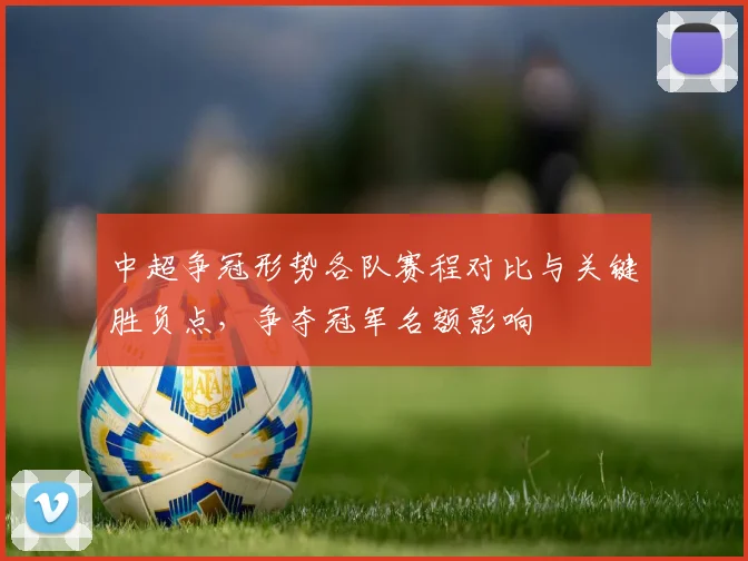 中超争冠形势各队赛程对比与关键胜负点,争夺冠军名额影响