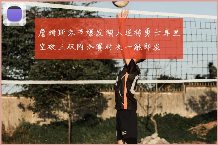 詹姆斯末节爆发湖人逆转勇士库里空砍三双附加赛对决一触即发