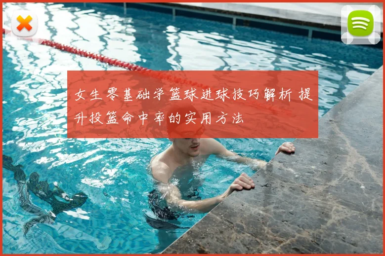 女生零基础学篮球进球技巧解析 提升投篮命中率的实用方法