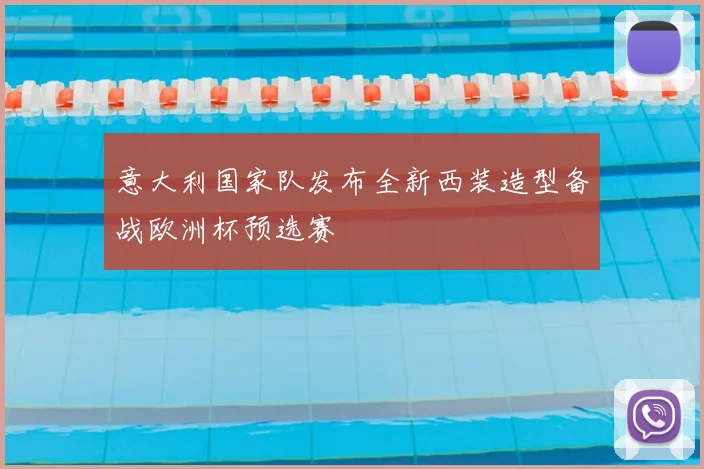 意大利国家队发布全新西装造型备战欧洲杯预选赛