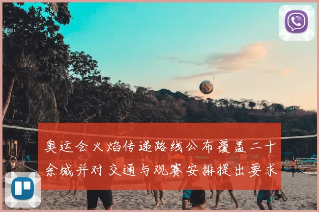 奥运会火焰传递路线公布覆盖二十余城并对交通与观赛安排提出要求