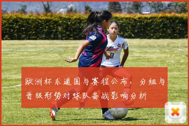 欧洲杯东道国与赛程公布,分组与晋级形势对球队备战影响分析