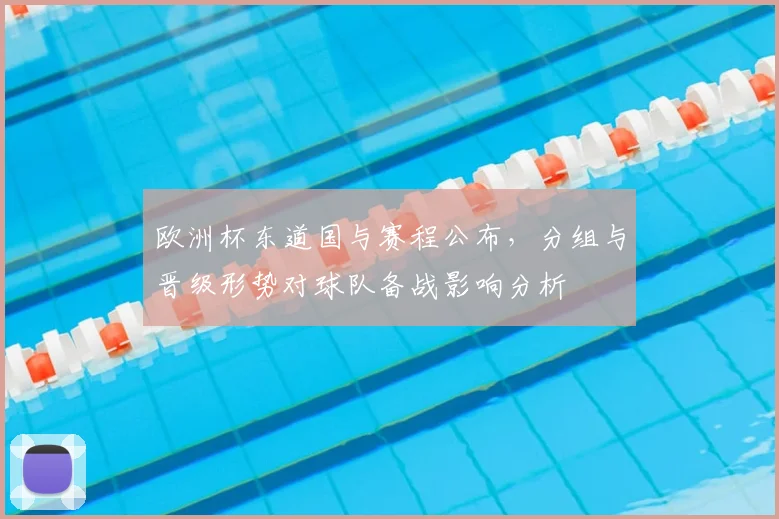 欧洲杯东道国与赛程公布,分组与晋级形势对球队备战影响分析